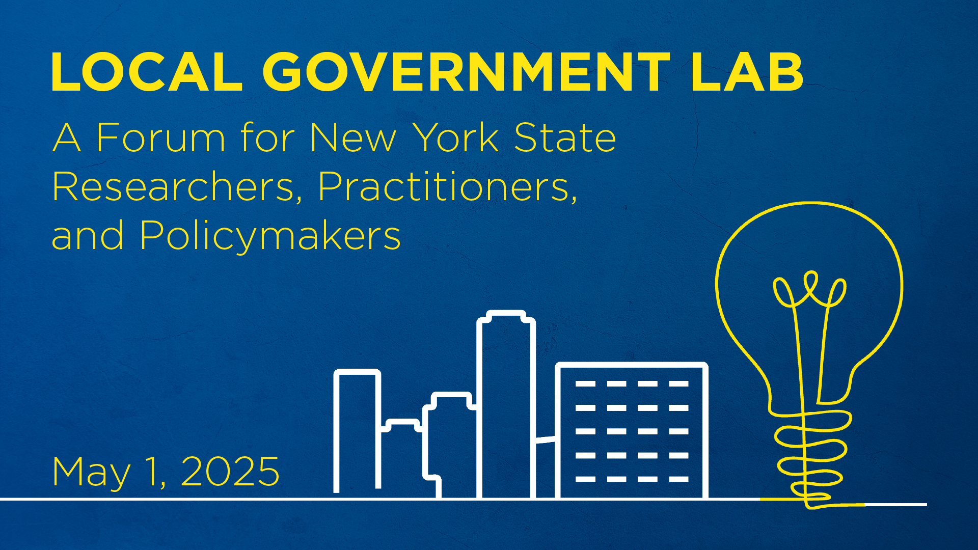 A graphic promoting Local Government Lab 2025. The event's title is listed in yellow Local Government Lab: A forum for new york state researchers, practitioners, and policymakers. Below that is the date of the conference: May 1, 2025. A simplified silhouette of a city skyline and lightbulb sits on the bottom right. THe background of the image is a gradient blue.